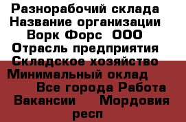 Разнорабочий склада › Название организации ­ Ворк Форс, ООО › Отрасль предприятия ­ Складское хозяйство › Минимальный оклад ­ 32 000 - Все города Работа » Вакансии   . Мордовия респ.